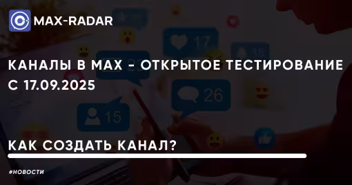 Каналы в MAX открытое тестирование с 17.09.2025 как создать канал